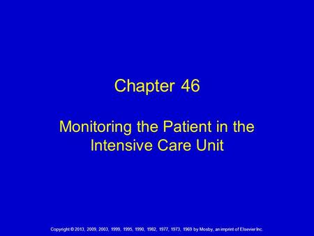 Copyright © 2013, 2009, 2003, 1999, 1995, 1990, 1982, 1977, 1973, 1969 by Mosby, an imprint of Elsevier Inc. Chapter 46 Monitoring the Patient in the Intensive.