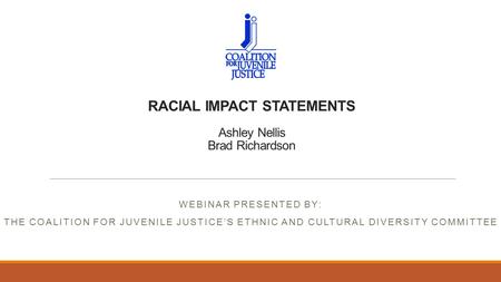 RACIAL IMPACT STATEMENTS Ashley Nellis Brad Richardson WEBINAR PRESENTED BY: THE COALITION FOR JUVENILE JUSTICE’S ETHNIC AND CULTURAL DIVERSITY COMMITTEE.