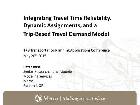 Integrating Travel Time Reliability, Dynamic Assignments, and a Trip-Based Travel Demand Model TRB Transportation Planning Applications Conference May.