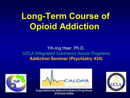 Long-Term Course of Opioid Addiction Long-Term Course of Opioid Addiction Yih-Ing Hser, Ph.D. UCLA Integrated Substance Abuse Programs Addiction Seminar.
