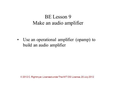 BE Lesson 9 Make an audio amplifier Use an operational amplifier (opamp) to build an audio amplifier © 2012 C. Rightmyer, Licensed under The MIT OSI License,