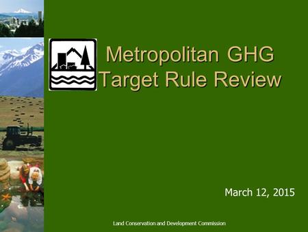 Metropolitan GHG Target Rule Review March 12, 2015 Land Conservation and Development Commission.