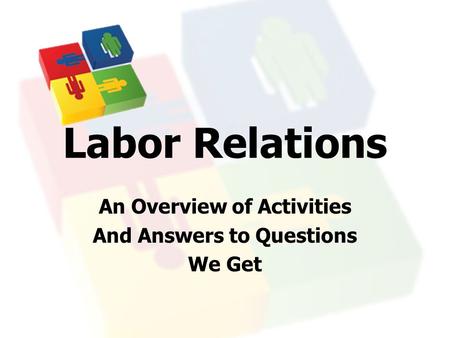 Labor Relations An Overview of Activities And Answers to Questions We Get.