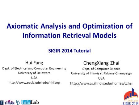 Axiomatic Analysis and Optimization of Information Retrieval Models SIGIR 2014 Tutorial ChengXiang Zhai Dept. of Computer Science University of Illinois.