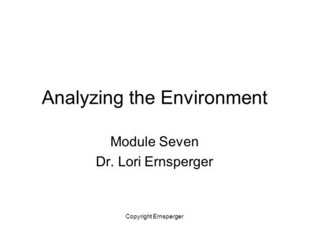 Copyright Ernsperger Analyzing the Environment Module Seven Dr. Lori Ernsperger.