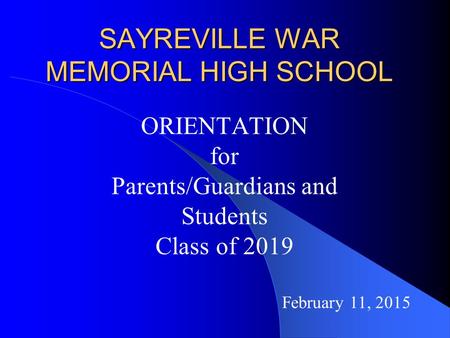SAYREVILLE WAR MEMORIAL HIGH SCHOOL ORIENTATION for Parents/Guardians and Students Class of 2019 February 11, 2015.