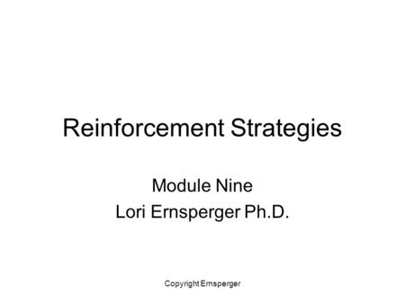 Copyright Ernsperger Reinforcement Strategies Module Nine Lori Ernsperger Ph.D.