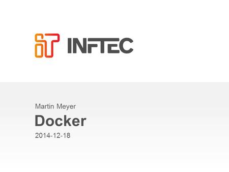 Docker Martin Meyer 2014-12-18. Agenda What is Docker? –Docker vs. Virtual Machine –History, Status, Run Platforms –Hello World Images and Containers.