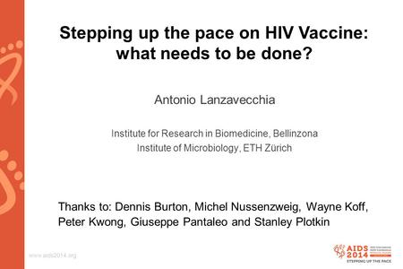 Www.aids2014.org Stepping up the pace on HIV Vaccine: what needs to be done? Antonio Lanzavecchia Institute for Research in Biomedicine, Bellinzona Institute.