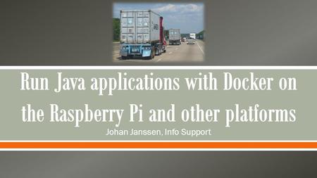 Johan Janssen, Info Support. Internet of Things Docker and Java on a Raspberry Pi Jenkins Questions.