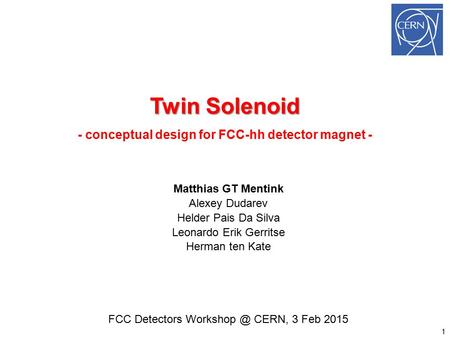Twin Solenoid Twin Solenoid - conceptual design for FCC-hh detector magnet - Matthias GT Mentink Alexey Dudarev Helder Pais Da Silva Leonardo Erik Gerritse.