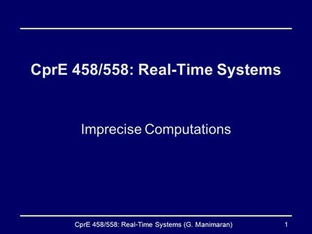 CprE 458/558: Real-Time Systems (G. Manimaran)1 CprE 458/558: Real-Time Systems Imprecise Computations.
