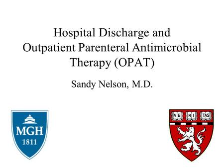 Hospital Discharge and Outpatient Parenteral Antimicrobial Therapy (OPAT) Sandy Nelson, M.D.
