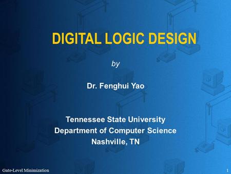 Gate-Level Minimization1 DIGITAL LOGIC DESIGN by Dr. Fenghui Yao Tennessee State University Department of Computer Science Nashville, TN.