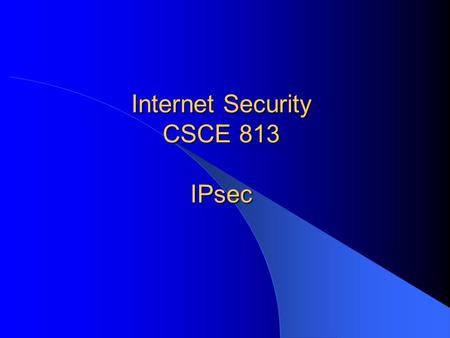 Internet Security CSCE 813 IPsec. CSCE 813 - Farkas2 Reading Today: – Oppliger: IPSec: Chapter 14 – Stalllings: Network Security Essentials, 3 rd edition,