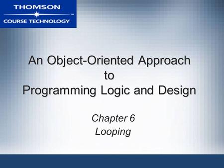 An Object-Oriented Approach to Programming Logic and Design Chapter 6 Looping.