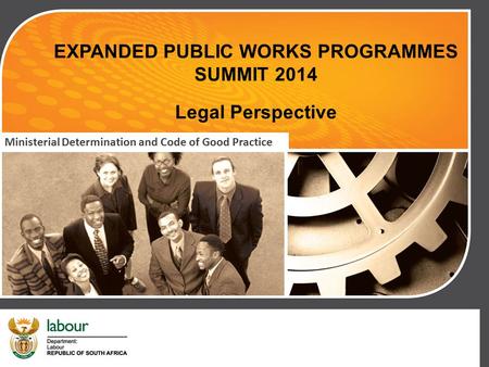 EXPANDED PUBLIC WORKS PROGRAMMES SUMMIT 2014 Legal Perspective Ministerial Determination and Code of Good Practice.