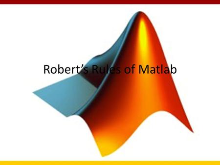 Robert’s Rules of Matlab. Disclaimer: My usual processing flow is to use c or fortran codes linked together via tcsh scripts. I find Matlab to be really.