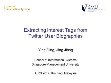Extracting Interest Tags from Twitter User Biographies Ying Ding, Jing Jiang School of Information Systems Singapore Management University AIRS 2014, Kuching,