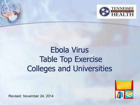 Ebola Virus Table Top Exercise Table Top Exercise Colleges and Universities Revised: November 24, 2014.