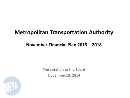 Metropolitan Transportation Authority November Financial Plan 2015 – 2018 Presentation to the Board November 19, 2014.