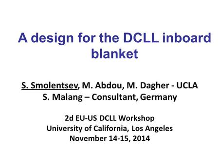 A design for the DCLL inboard blanket S. Smolentsev, M. Abdou, M. Dagher - UCLA S. Malang – Consultant, Germany 2d EU-US DCLL Workshop University of California,