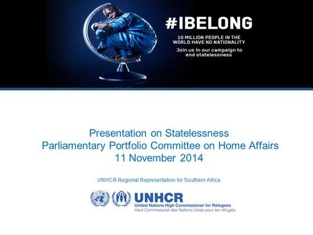 Presentation on Statelessness Parliamentary Portfolio Committee on Home Affairs 11 November 2014 UNHCR Regional Representation for Southern Africa.