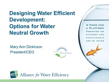 Designing Water Efficient Development: Options for Water Neutral Growth Mary Ann Dickinson President/CEO.