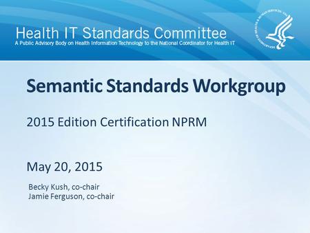 2015 Edition Certification NPRM May 20, 2015 Semantic Standards Workgroup Becky Kush, co-chair Jamie Ferguson, co-chair.