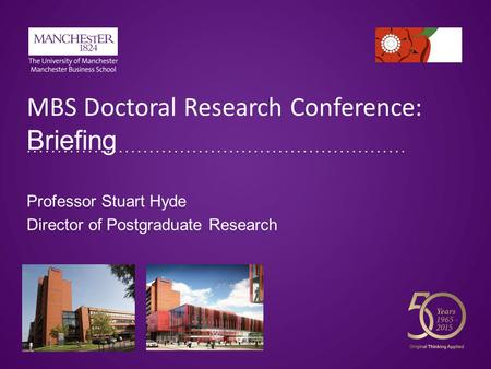 MBS Doctoral Research Conference: Briefing Professor Stuart Hyde Director of Postgraduate Research.