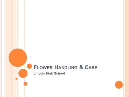 F LOWER H ANDLING & C ARE Lincoln High School. C ONTAINERS ● containers should be washed after each use with soap and water to remove bacteria, which.