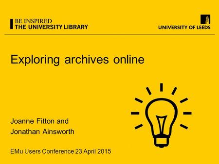 Exploring archives online Joanne Fitton and Jonathan Ainsworth EMu Users Conference 23 April 2015.