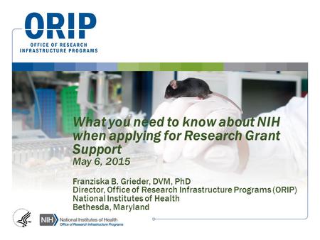 What you need to know about NIH when applying for Research Grant Support May 6, 2015 Franziska B. Grieder, DVM, PhD Director, Office of Research Infrastructure.