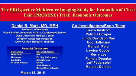 The PROspective Multicenter Imaging Study for Evaluation of Chest Pain (PROMISE) Trial: Economic Outcomes Daniel B. Mark, MD, MPH Professor of Medicine.
