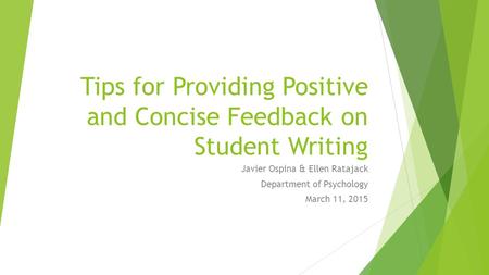 Tips for Providing Positive and Concise Feedback on Student Writing Javier Ospina & Ellen Ratajack Department of Psychology March 11, 2015.