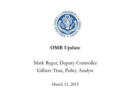 OMB Update Mark Reger, Deputy Controller Gilbert Tran, Policy Analyst March 11, 2015.