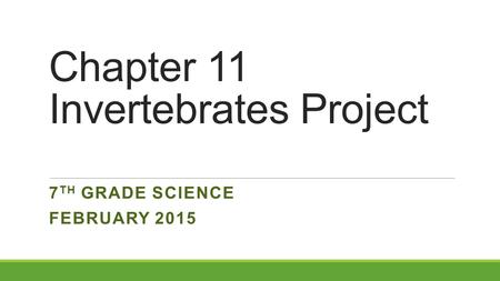 Chapter 11 Invertebrates Project 7 TH GRADE SCIENCE FEBRUARY 2015.