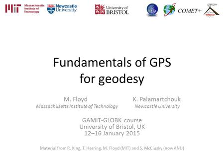 Fundamentals of GPS for geodesy M. Floyd K. Palamartchouk Massachusetts Institute of Technology Newcastle University GAMIT-GLOBK course University of Bristol,