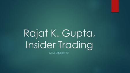 Rajat K. Gupta, Insider Trading MAX ANDREWS. Background  Born in Kolkata, India  Father died when he was age 16  Mother died at age 18  Attended Modern.
