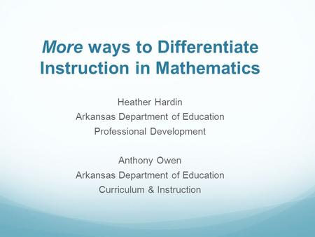 More ways to Differentiate Instruction in Mathematics Heather Hardin Arkansas Department of Education Professional Development Anthony Owen Arkansas Department.