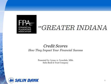 1 Credit Scores How They Impact Your Financial Success Presented by: Lynne A. Coverdale, MBA Salin Bank & Trust Company.