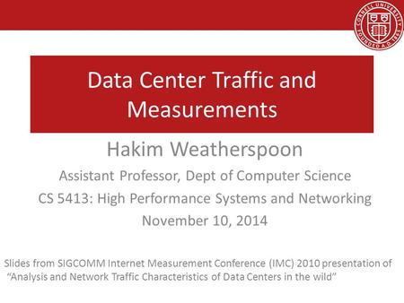 Data Center Traffic and Measurements Hakim Weatherspoon Assistant Professor, Dept of Computer Science CS 5413: High Performance Systems and Networking.