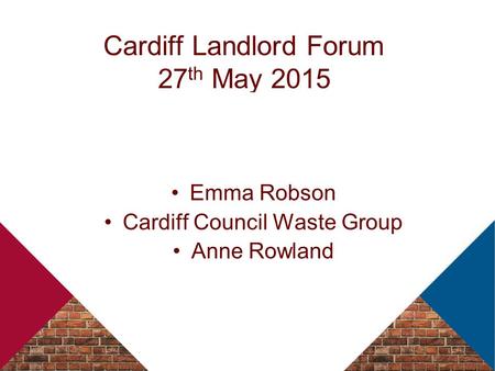 Cardiff Landlord Forum 27 th May 2015 Emma Robson Cardiff Council Waste Group Anne Rowland.