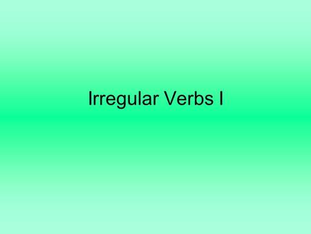 Irregular Verbs I. All of the following verbs are irregular. Some are just a little irregular, and some are REALLY irregular. In each paradigm—that’s.