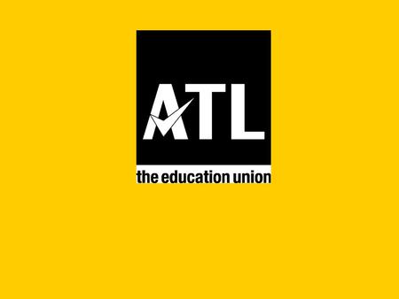 ATL – the education unionwww.atl.org.uk ATL – So who are we? We are the fastest growing education union with over 160,000 members We are a modern, democratic,