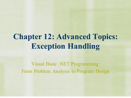 Chapter 12: Advanced Topics: Exception Handling Visual Basic.NET Programming: From Problem Analysis to Program Design.