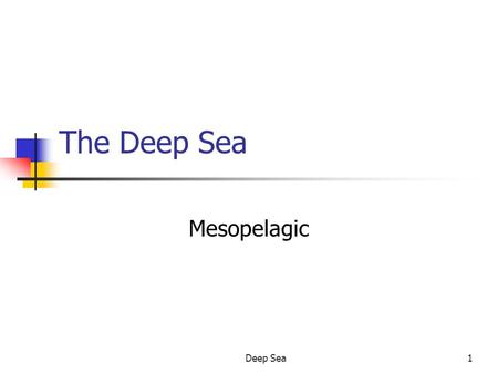 Deep Sea1 The Deep Sea Mesopelagic. Deep Sea2 Division of the Deep Sea Mesopelagic Effective light penetration - 1,000 m. Bathypelagic 1,000 - 4,000 m.