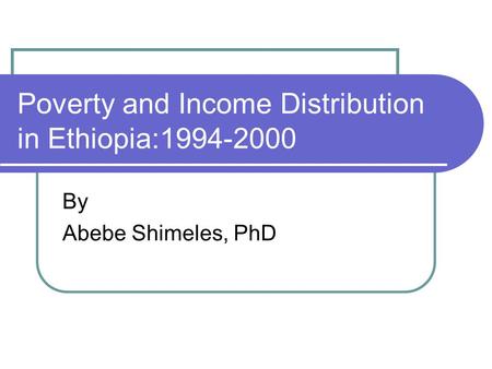 Poverty and Income Distribution in Ethiopia:1994-2000 By Abebe Shimeles, PhD.