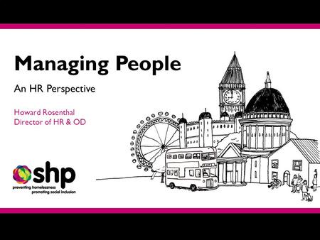 Managing People An HR Perspective Howard Rosenthal Director of HR & OD.