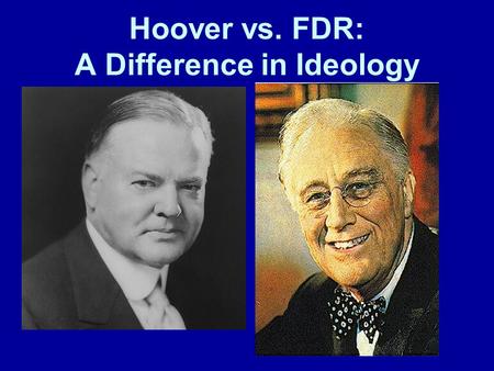 Hoover vs. FDR: A Difference in Ideology. Herbert Hoover’s ideology Economics Laissez-faire approach Economy works itself out “rugged individualism” Government.